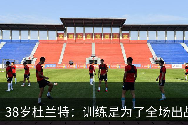 38岁杜兰特：训练是为了全场出战！